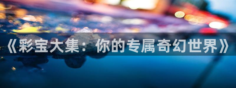 《彩宝大集：你的专属奇幻世界》