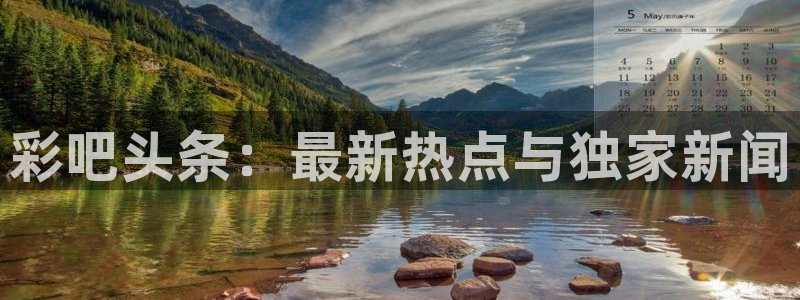 jdb电子游戏攻略：彩吧头条：最新热点与独家新闻